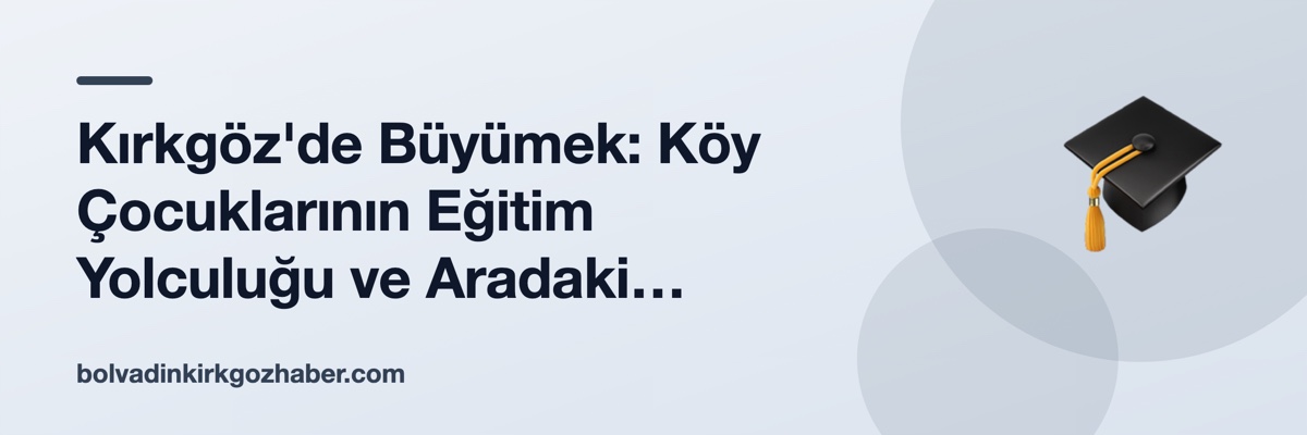 Kırkgöz'de Büyümek: Köy Çocuklarının Eğitim Yolculuğu ve Aradaki Boşluklar